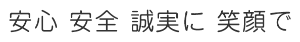 安心 安全 誠実に 笑顔で